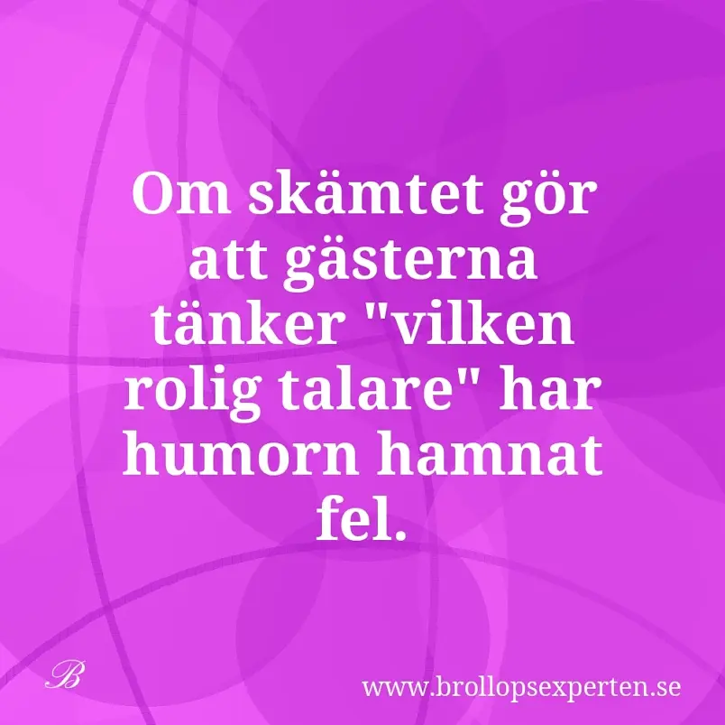 Om skämtet gör att gästerna tänker "vilken rolig talare" har humorn hamnat fel.