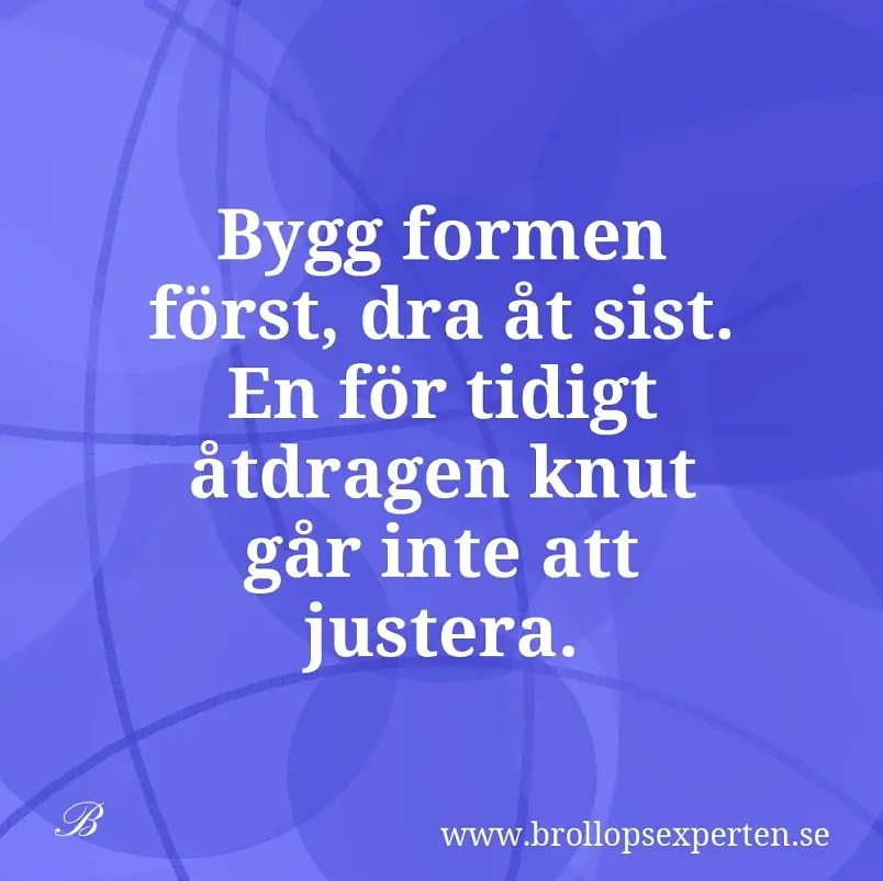 Bygg formen först, dra åt sist. En för tidigt åtdragen knut går inte att justera.