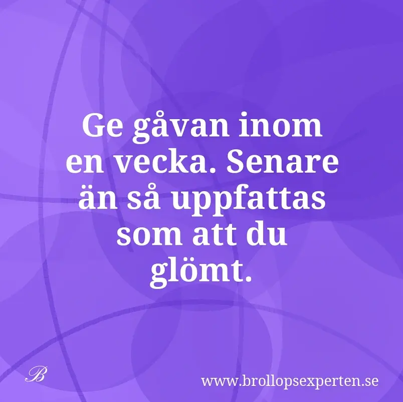 Ge gåvan inom en vecka. Senare än så uppfattas som att du glömt.