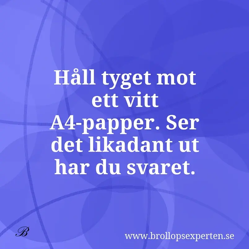 Håll tyget mot ett vitt A4-papper. Ser det likadant ut har du svaret.
