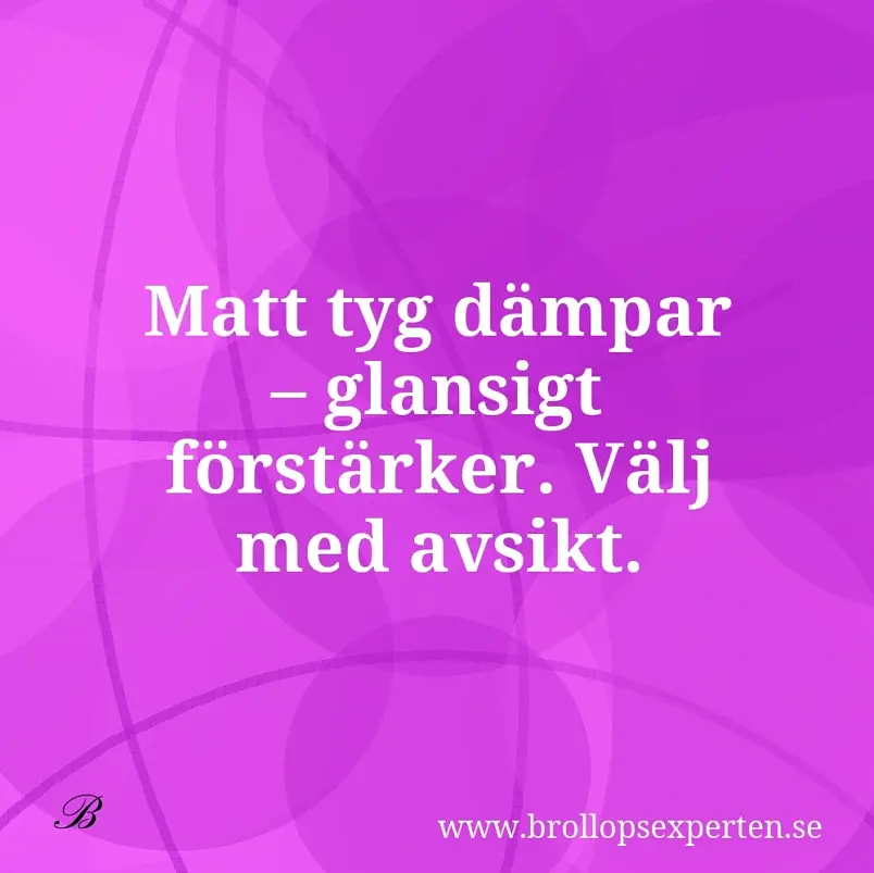 Matt tyg dämpar – glansigt förstärker. Välj med avsikt.