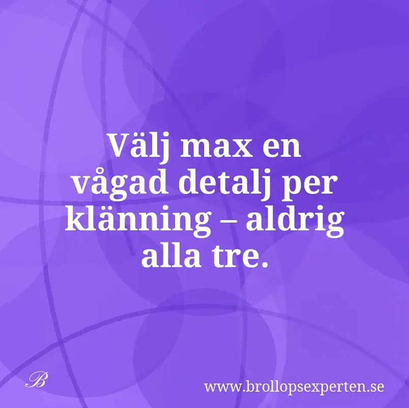 Välj max en vågad detalj per klänning – aldrig alla tre.